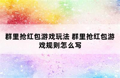 群里抢红包游戏玩法 群里抢红包游戏规则怎么写